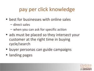pay per click knowledge 
• best for businesses with online sales 
– direct sales 
– when you can ask for specific action 
...