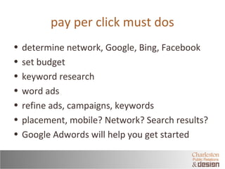 pay per click must dos 
• determine network, Google, Bing, Facebook 
• set budget 
• keyword research 
• word ads 
• refin...