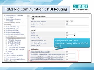 Configure the T1E1 Port
parameters along with the IC / OG
Ref ID
T1E1 PRI Configuration : DDI Routing
 