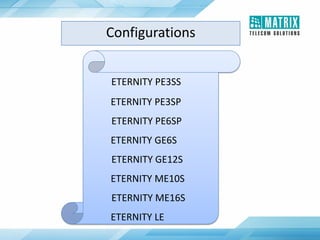 ETERNITY PE3SS
ETERNITY PE3SP
ETERNITY PE6SP
ETERNITY GE6S
ETERNITY GE12S
ETERNITY ME10S
ETERNITY ME16S
ETERNITY LE
Configurations
 