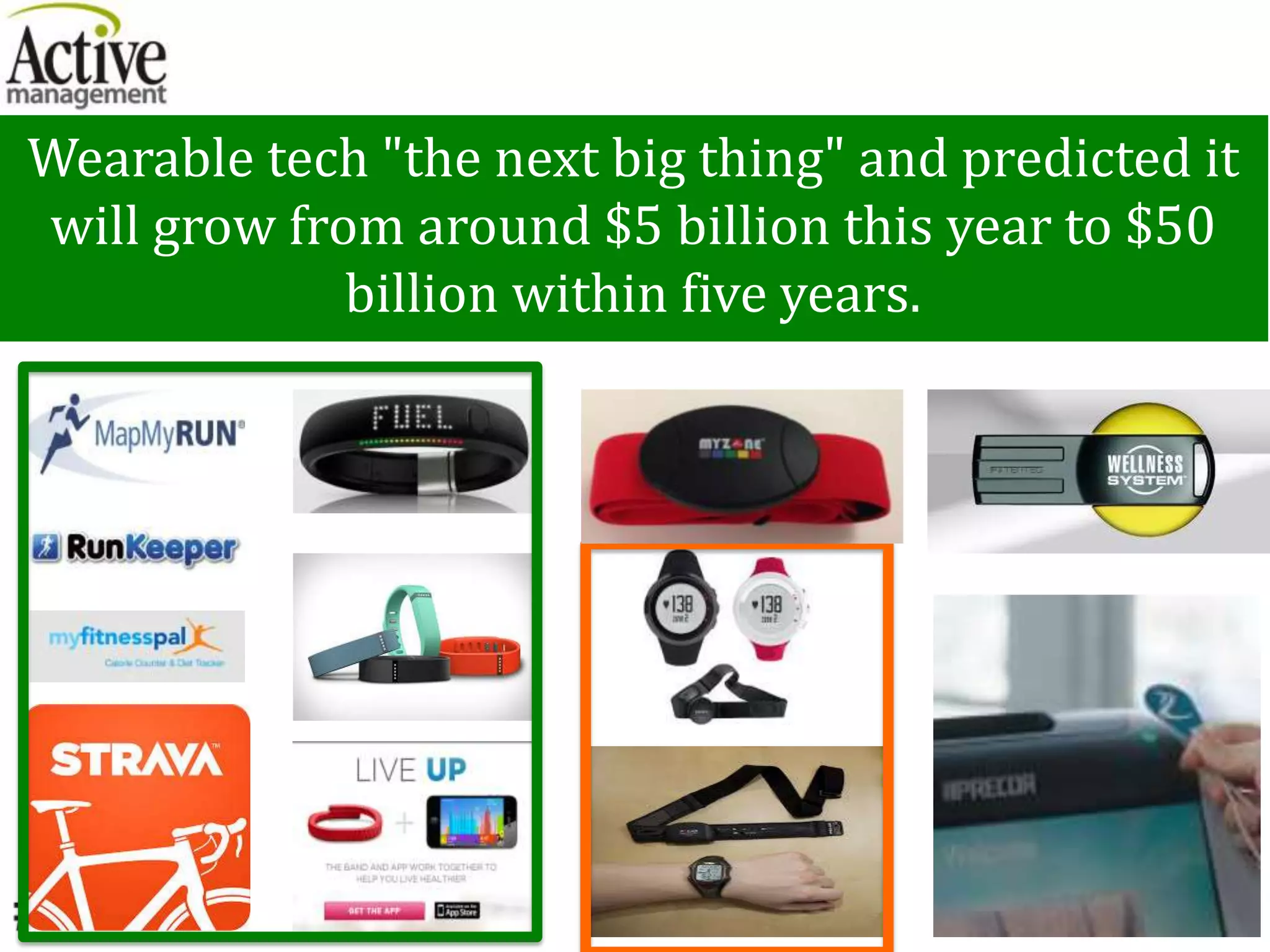 Wearable tech "the next big thing" and predicted it
will grow from around $5 billion this year to $50
billion within five years.
 