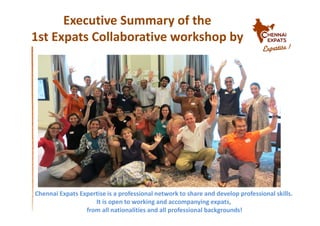 Executive Summary of the
1st Expats Collaborative workshop by
Chennai Expats Expertise is a professional network to share and develop professional skills.
It is open to working and accompanying expats,
from all nationalities and all professional backgrounds!
 
