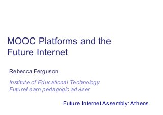 MOOC Platforms and the
Future Internet
Rebecca Ferguson
Institute of Educational Technology
FutureLearn pedagogic adviser
Future Internet Assembly: Athens
 