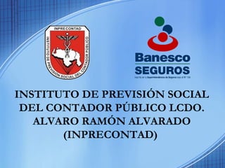 INSTITUTO DE PREVISIÓN SOCIAL
DEL CONTADOR PÚBLICO LCDO.
ALVARO RAMÓN ALVARADO
(INPRECONTAD)
 