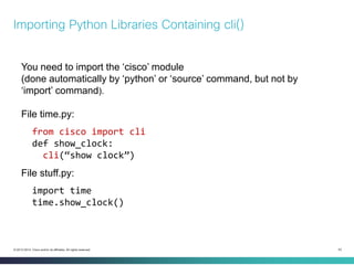42 
© 2013-2014 Cisco and/or its affiliates. All rights reserved. 
Importing Python Libraries Containing cli() 
You need t...