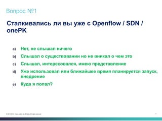 7 
© 2013-2014 Cisco and/or its affiliates. All rights reserved. 
Вопрос №1 
Сталкивались ли вы уже с Openflow / SDN / one...