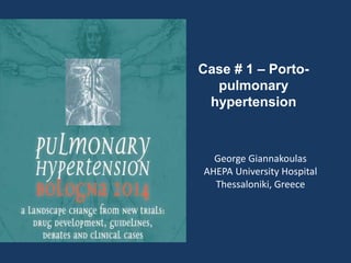 George Giannakoulas
AHEPA University Hospital
Thessaloniki, Greece
Case # 1 – Porto-
pulmonary
hypertension
 