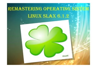 REMASTERING OPERATING SISTEM
LINUX SLAX 6.1.2
 