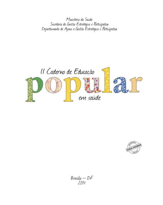 II Caderno de Educação
em saúde
Brasília – DF
2014
Ministério da Saúde
Secretaria de Gestão Estratégica e Participativa
Departamento de Apoio à Gestão Estratégica e Participativa
 
