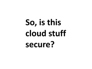 So, is this
cloud stuff
secure?

 