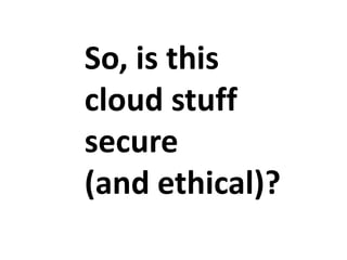 So, is this
cloud stuff
secure
(and ethical)?

 