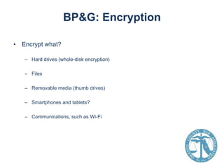 BP&G: Encryption
• Encrypt what?
– Hard drives (whole-disk encryption)
– Files

– Removable media (thumb drives)
– Smartphones and tablets?
– Communications, such as Wi-Fi

 