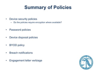 Summary of Policies
• Device security policies
– Do the policies require encryption where available?

• Password policies

• Device disposal policies
• BYOD policy
• Breach notifications
• Engagement letter verbiage

 