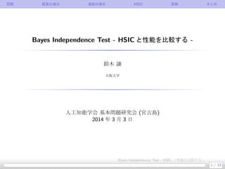 問題

離散の場合

連続の場合

HSIC

実験

まとめ

Bayes Independence Test - HSIC と性能を比較する -

鈴木 譲
大阪大学

人工知能学会 基本問題研究会 (宮古島)
2014 年 3 月 3 日

Bayes Independence Test - HSIC と性能を比較する 1 / 19

 