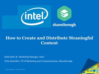 How to Create and Distribute Meaningful
Content

Neda Stoll, Sr. Marketing Manager, Intel
Chris Schreiber, VP of Marketing and Communications, Sharethrough

Intel Confidential — Do Not Forward

 