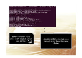 Jika selesai tampilan nya akan
nampak seperti gambar yang
diatas
Berarti installan squid
anda telah berjalan lancar
atau berhasil
 