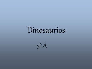 Dinosaurios 
3° A 
 