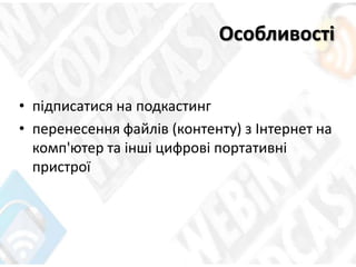Особливості
• підписатися на подкастинг
• перенесення файлів (контенту) з Інтернет на
комп'ютер та інші цифрові портативні
пристрої
 
