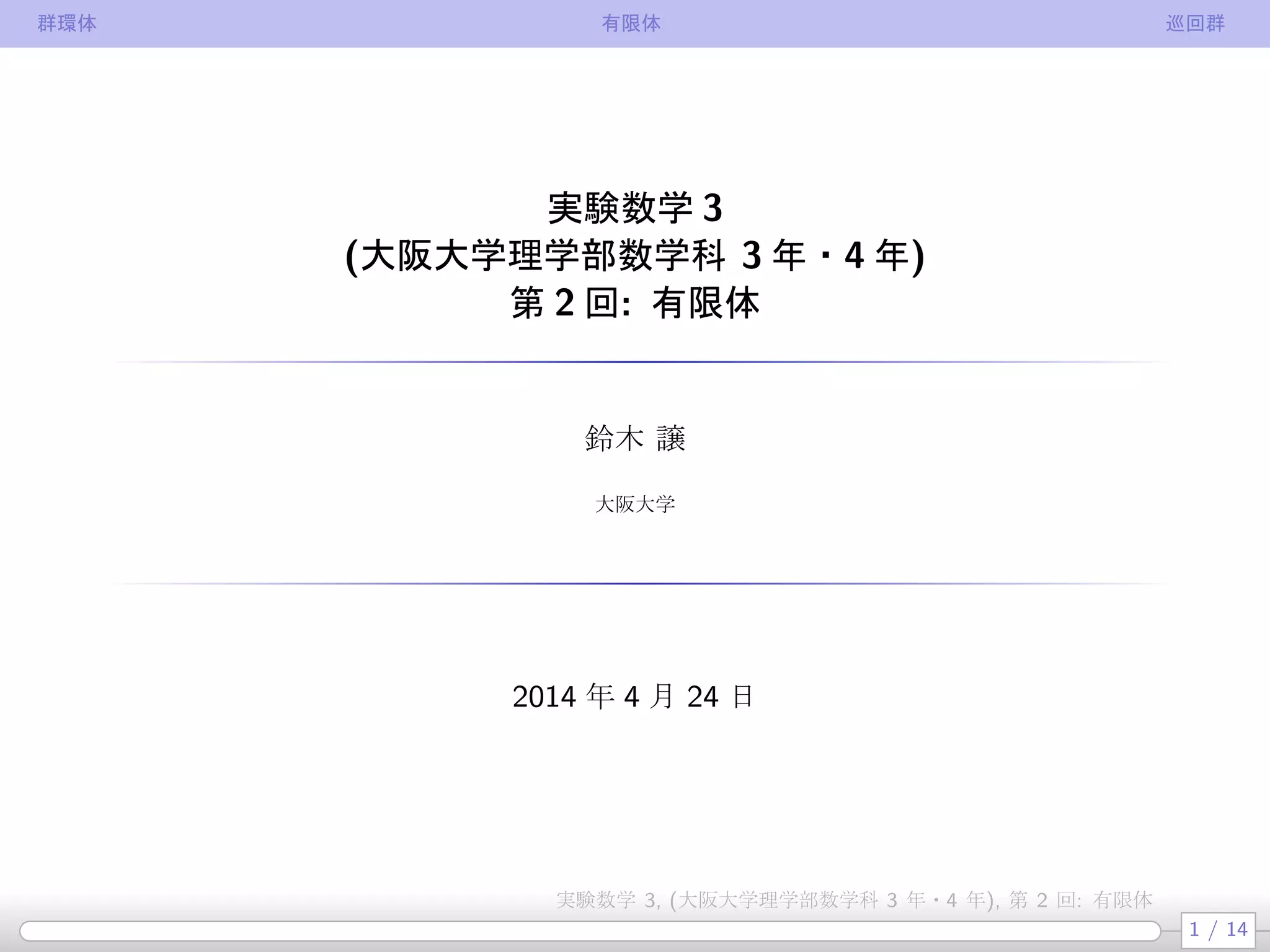 群環体 有限体 巡回群
実験数学 3
(大阪大学理学部数学科 3 年・4 年)
第 2 回: 有限体
鈴木 譲
大阪大学
2014 年 4 月 24 日
1 / 14
実験数学 3, (大阪大学理学部数学科 3 年・4 年), 第 2 回: 有限体
 