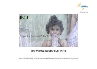 Der VDMA auf der IFAT 2014    "
!
Vom5.-9.MaifindetinMünchendieweltweitführendeMessefürUmwelttechnologienstatt.              
   
Presseservice
 