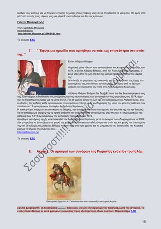 αντέχει τους κόπους και να πηγαίνετε τούτες τις μέρες στους τάφους μας και να στοχάζεστε τα χρέη σας. Ότι εμείς από
μέσ’ απ’ αυτούς τους τάφους μας μια μέρα θ’ αναστηθούμε και θα σας κρίνουμε.
Γιάννης Μακρυγιάννης
πηγή: Ορθόδοξα Μηνύματα
impantokratoros
http://aktines.blogspot.gr/2014/01/21.html

Το αλίευσα ΕΔΩ

7.

” Έφυγε μια ηρωίδα που αρνήθηκε να πάει ως επισκέπτρια στο σπίτι

της. “
Ελένη Αδάμου-Βλάχου
Η ηρωική μάνα -όλων- των αγνοουμένων της κυπριακής τραγωδίας του
1974, η Ελένη Αδάμου Βλάχου, από τον Άγιο Αμβρόσιο Κερύνειας, έφυγε χθες από τη ζωή στα 82 της χρόνια προδομένη από την καρδιά
της.
Δεν άντεξε το μαρτύριο της αναμονής για τη διακρίβωση της τύχης του
αγαπημένου της γιου Νίκου, αγνοούμενου έφεδρου από τη δεύτερη
εισβολή τον Αύγουστο του 1974 στο Άγιο Αμβρόσιο Κερύνειας.
Η Ελένη Αδάμου Βλάχου δεν δέχθηκε ποτέ ότι δεν θα επιστρέψει ο γιος
της. Όταν άρχισε η διαδικασία της ανεύρεσης και της ταυτοποίησης των αγνοουμένων της τραγωδίας του 1974, άρχισαν τα προβλήματα υγείας για τη μάνα Ελένη. Για 39 χρόνια έζησε τη ζωή της στο οδόφραγμα του Λήδρα Πάλας, στις
εκκλησίες, της κηδείας κάθε αγνοούμενου, τα μνημόσυνα πάντα με τις φωτογραφίες όχι μόνο του γιου της αλλά και των
υπόλοιπων 11 αγνοούμενων του Αγίου Αμβρόσιου Κερύνειας.
Η κοινή γνώμη παρέμεινε εκστατική για το θάρρος, την αποφασιστικότητα του αγώνα, την αγωνία της και την θαύμαζε
για το απαράμιλλο θάρρος της να κρατά άσβεστη την ανάμνηση του αγνοούμενου γιου της των 11 συγχωριανών της
αλλά και των 1.619 αγνοούμενων της κυπριακής τραγωδίας του 1974.
Αρνήθηκε για λόγους αρχής να επισκεφθεί τον Άγιο Αμβρόσιο Κερύνειας μετά το άνοιγμα των οδοφραγμάτων το 2003.
Δεν μπορούσε να επιστρέψει στο χωριό της χωρίς να επανεγκατασταθεί μόνιμα στο σπίτι της και χωρίς τον αγαπημένο
της γιο. Ο σύζυγός της Ανδρέας Βλάχος πέθανε πριν από τρία χρόνια και το μνημόσυνό του θα τελεσθεί την Κυριακή
μαζί με το 9ήμερο της συζύγου του…
http://alithia.com.cy/
Το αλίευσα ΕΔΩ

8.

Ακρίτες: Οι φρουροί των συνόρων της Ρωμανίας εναντίον του Ισλάμ

Εκπληκτικό έργο του Χ. Γιαννόπουλου που απεικονίζει τον Διγενή Ακρίτα

Σχόλιο Διαχειριστή: Οι διορθὠσεις ........... δικές μου, για μην συνεχίζουμε την διαστρέβλωση της ιστορίας. Τα
εντός παρενθέσεως οι κατά φράγκων ονομασίες προς εξυπηρέτηση ίδιων σκοπών. Περισσότερα ΕΔΩ

15

 