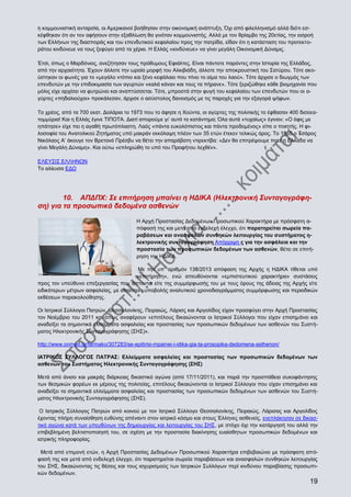 η κομμουνιστική ανταρσία, οι Αμερικανοί βοήθησαν στην οικονομική ανάπτυξη. Όχι από φιλελληνισμό αλλά διότι εσκέφθηκαν ότι αν τον αφήσουν στην εξαθλίωση θα γινόταν κομμουνιστής. Αλλά με τον θρίαμβο της 20ετίας, την εισροή
των Ελλήνων της διασποράς και του επενδυτικού κεφαλαίου προς την πατρίδα, είδαν ότι η κατάσταση του προτεκτοράτου κινδύνευε να τους ξεφύγει από τα χέρια. Η Ελλάς «κινδύνευε» να γίνει μεγάλη Οικονομική Δύναμις.
Έτσι, όπως ο Μαρδόνιος, ανεζήτησαν τους πρόθυμους Εφιάλτες. Είναι πάντοτε παρόντες στην Ιστορία της Ελλάδος,
από την αρχαιότητα. Έχουν άλλοτε την ωραία μορφή του Αλκιβιάδη, άλλοτε την αποκρουστική του Σατύρου. Τότε ακούστηκαν οι φωνές για το «μεγάλο ντόπιο και ξένο κεφάλαιο που πίνει το αίμα του λαού». Τότε άρχισε ο διωγμός των
επενδυτών με την επιδοκιμασία των αγυρτών «καλά κάναν και τους τα πήρανε». Τότε ξεριζώθηκε κάθε βιομηχανία που
μόλις είχε αρχίσει να φυτρώνει και αναπτύσσεται. Τότε, μπροστά στην φυγή του κεφαλαίου των επενδυτών που οι αγύρτες «πηδαλιούχοι» προκάλεσαν, άρχισε ο ασύστολος δανεισμός με τις παροχές για την εξαγορά ψήφων.
Το χρέος, από τα 700 εκατ. Δολάρια το 1973 που το άφησε η Χούντα, οι αγύρτες της πολιτικής το έφθασαν 400 δισεκατομμύρια! Και η Ελλάς έγινε ΤΙΠΟΤΑ. Διατί απορούμε γι’ αυτό το κατάντημα; Όλα αυτά «τυχαίως» έγιναν; «Ο όφις με
ηπάτησε» είχε πει η αγαθή πρωτόπλαστη. Λαός «πάντα ευκολόπιστος και πάντα προδομένος» είπε ο ποιητής. Η φιλοσοφία του Ανατολικού Ζητήματος υπό μακράν εκκόλαψη πλέον των 35 ετών έτεκεν τελικώς όρος. Το 1855 ο Τσάρος
Νικόλαος Α’ άκουγε τον Βρετανό Πρέσβυ να θέτει την απαράβατη ντιρεκτίβα: «Δεν θα επιτρέψουμε ποτέ η Ελλάδα να
γίνει Μεγάλη Δύναμη». Και ούτω «επληρώθη το υπό του Προφήτου λεχθέν».
ΕΛΕΥΣΙΣ ΕΛΛΗΝΩΝ
Το αλίευσα ΕΔΩ

10. ΑΠΔΠΧ: Σε επιτήρηση μπαίνει η ΗΔΙΚΑ (Ηλεκτρονική Συνταγογράφηση) για τα προσωπικά δεδομένα ασθενών
Η Αρχή Προστασίας Δεδομένων Προσωπικού Χαρακτήρα με πρόσφατη απόφασή της και μετά από ενδελεχή έλεγχο, ότι παρατηρείται σωρεία παραβάσεων και ανασφαλών συνθηκών λειτουργίας του συστήματος ηλεκτρονικής συνταγογράφηση Απόρριψη ς για την ασφάλεια και την
προστασία των προσωπικών δεδομένων των ασθενών, θέτει σε επιτήρηση την ΗΔΙΚΑ.
Με την υπ’ αριθμόν 138/2013 απόφαση της Αρχής η ΗΔΙΚΑ τίθεται υπό
«επιτήρηση», ενώ απευθύνονται «εμπιστευτικού χαρακτήρα» συστάσεις
προς τον υπεύθυνο επεξεργασίας που άπτονται είτε της συμμόρφωσής του με τους όρους της άδειας της Αρχής είτε
ειδικότερων μέτρων ασφαλείας, με απαίτηση υποβολής αναλυτικού χρονοδιαγράμματος συμμόρφωσης και περιοδικών
εκθέσεων παρακολούθησης.
Οι Ιατρικοί Σύλλογοι Πατρών, Θεσσαλονίκης, Πειραιώς, Λάρισς και Αργολίδος είχαν προσφύγει στην Αρχή Προστασίας
τον Νοέμβριο του 2011 και όπως αναφέρουν «επιτέλους δικαιώνονται οι Ιατρικοί Σύλλογοι που είχαν επισημάνει και
αναδείξει τα σημαντικά ελλείμματα ασφαλείας και προστασίας των προσωπικών δεδομένων των ασθενών του Συστήματος Ηλεκτρονικής Συνταγογράφησης (ΣΗΣ)».
http://www.onmed.gr/farmako/307283/se-epitirisi-mpainei-i-idika-gia-ta-prosopika-dedomena-asthenon/
ΙΑΤΡΙΚΟΣ ΣΥΛΛΟΓΟΣ ΠΑΤΡΑΣ: Ελλείμματα ασφαλείας και προστασίας των προσωπικών δεδομένων των
ασθενών του Συστήματος Ηλεκτρονικής Συνταγογράφησης (ΣΗΣ)
Μετά από άνισο και μακράς διάρκειας δικαστικό αγώνα (από 17/11/2011), και παρά την προσπάθεια συκοφάντησης
των θεσμικών φορέων εκ μέρους της πολιτείας, επιτέλους δικαιώνονται οι Ιατρικοί Σύλλογοι που είχαν επισημάνει και
αναδείξει τα σημαντικά ελλείμματα ασφαλείας και προστασίας των προσωπικών δεδομένων των ασθενών του Συστήματος Ηλεκτρονικής Συνταγογράφησης (ΣΗΣ).
Ο Ιατρικός Σύλλογος Πατρών από κοινού με τον Ιατρικό Σύλλογο Θεσσαλονίκης, Πειραιώς, Λάρισας και Αργολίδος
έχοντας πλήρη συναίσθηση ευθύνης απέναντι στον ιατρικό κόσμο και στους Έλληνες ασθενείς, ενεπλάκησαν σε δικαστικό αγώνα κατά των υπευθύνων της δημιουργίας και λειτουργίας του ΣΗΣ, με στόχο όχι την κατάργησή του αλλά την
επιβεβλημένη βελτιστοποίησή του, σε σχέση με την προστασία διακίνησης ευαίσθητων προσωπικών δεδομένων και
ιατρικής πληροφορίας.
Μετά από επιμονή ετών, η Αρχή Προστασίας Δεδομένων Προσωπικού Χαρακτήρα επιβεβαιώνει με πρόσφατη απόφασή της και μετά από ενδελεχή έλεγχο, ότι παρατηρείται σωρεία παραβάσεων και ανασφαλών συνθηκών λειτουργίας
του ΣΗΣ, δικαιώνοντας τις θέσεις και τους ισχυρισμούς των Ιατρικών Συλλόγων περί κινδύνου παραβίασης προσωπικών δεδομένων.

19

 