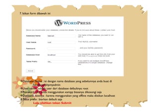 7. Isikan form dibawah ini
Database Name : isi dengan nama database yang sebelumnya anda buat di
localhost/phpmyadmin
User name : adalah user dari database defaultnya root
Password : jika anda menggunakan xampp biasanya dikosongi saja
Database hostnya : karena menggunakan yang offline maka diisikan localhost
Table prefix : biarkan default saja
Lalu silahkan tekan Submit
 
