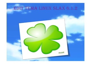 EDIT TEMA LINUX SLAX 6.1.2
 