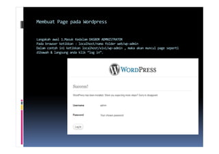 Membuat Page pada Wordpress
Langakah awal 1.Masuk Kedalam DASBOR ADMNISTRATOR
Pada browser ketikkan : localhost/nama folder web/wp-admin
Dalam contoh ini ketikkan localhost/vivi/wp-admin , maka akan muncul page seperti
dibawah & langsung anda klik “log in”.
 