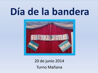 Día de la bandera
20 de junio 2014
Turno Mañana
 
