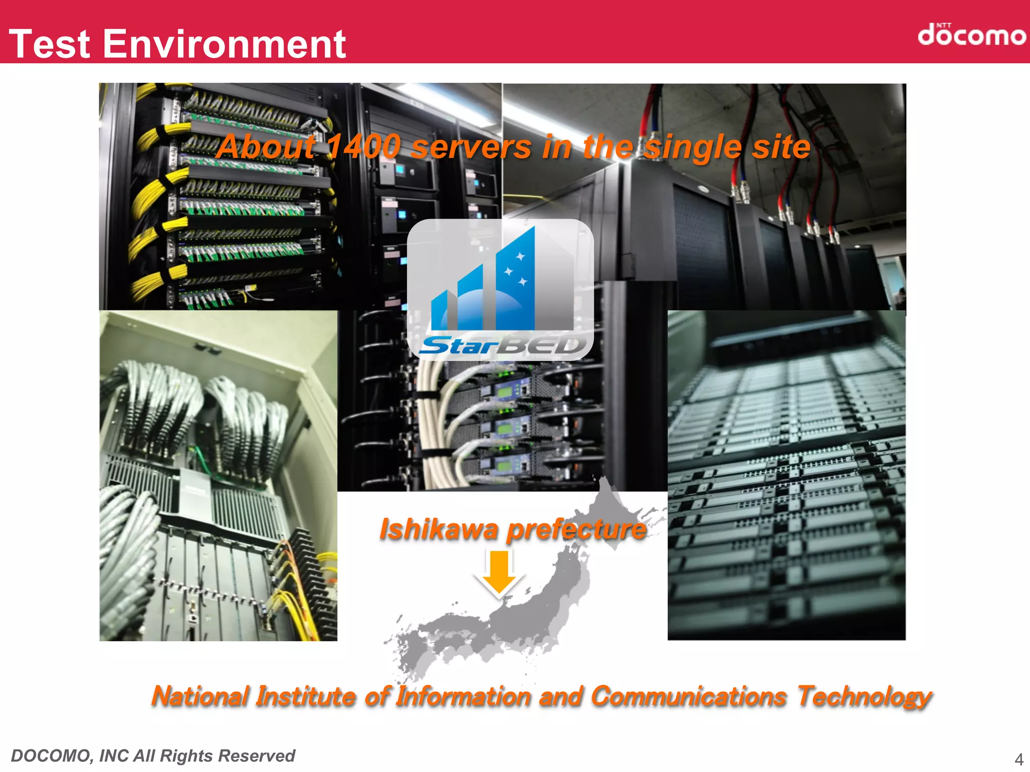 DOCOMO, INC All Rights Reserved
Test Environment	
4
National Institute of Information and Communications Technology
Ishikawa prefecture
About 1400 servers in the single site
 