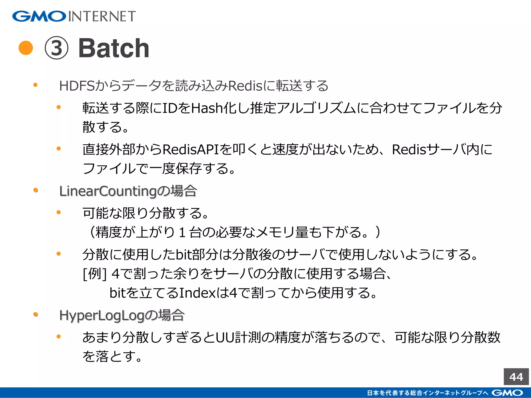 44
● ① AP
• 定期的（分単位）にログを転送する
• 転送機構は何でもよい。
• このタイミングではRedisサーバに転送しない。
• とにかくHDFSなどの安定した環境にデータを移行する。
• データの構造（仮定）
• 各レコードにはユーザIDと、
サービス内で分類したユーザのカテゴリ群が記載されているも
のとする。
TIME ユーザID カテゴリID
2015-12-21 01:23:45 USER01 CATE-1, CATE-2,CATE-4
2015-12-21 01:23:46 USER02 CATE-5, CATE-8
…
 