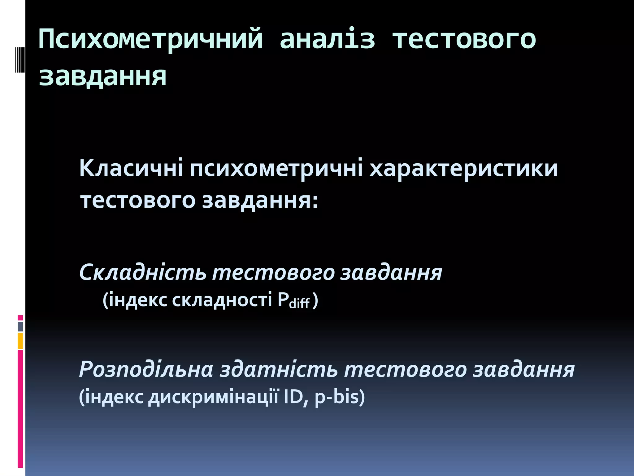 Психометричний аналіз тестового
завдання
Класичні психометричні характеристики
тестового завдання:
Складність тестового завдання
(індекс складності Pdiff )
Розподільна здатність тестового завдання
(індекс дискримінації ID, p-bis)
 