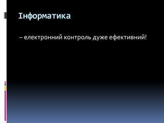 Інформатика
– електронний контроль дуже ефективний!
 