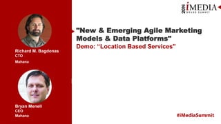 Mahana
Mahana
Richard M. Bagdonas
CTO
Bryan Menell
CEO
"New & Emerging Agile Marketing
Models & Data Platforms"
Demo: “Location Based Services"
 