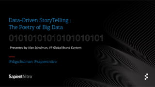 Data-Driven StoryTelling :
The Poetry of Big Data
Presented	
  by	
  Alan	
  Schulman,	
  VP	
  Global	
  Brand	
  Content	
  
	
  
§  @digschulman @sapientnitro
 