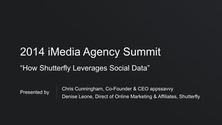 2014 iMedia Agency Summit
“How Shutterfly Leverages Social Data”
Presented by
Chris Cunningham, Co-Founder & CEO appssavvy...