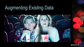 Augmenting Existing Data
@philsimon 10
 