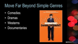 @philsimon 11
• Comedies
• Dramas
• Westerns
• Documentaries
Move Far Beyond Simple Genres
 