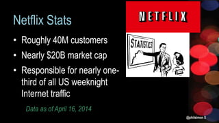 Netflix Stats
• Roughly 40M customers
• Nearly $20B market cap
• Responsible for nearly one-
third of all US weeknight
Internet traffic
@philsimon 5
Data as of April 16, 2014
 