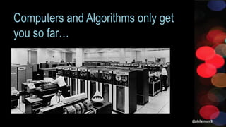 Computers and Algorithms only get
you so far…
@philsimon 9
 