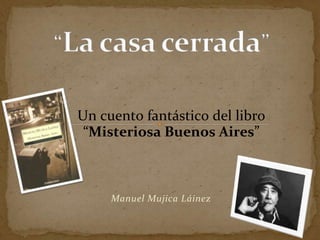 Un cuento fantástico del libro 
“Misteriosa Buenos Aires” 
Manuel Mujica Láinez 
 