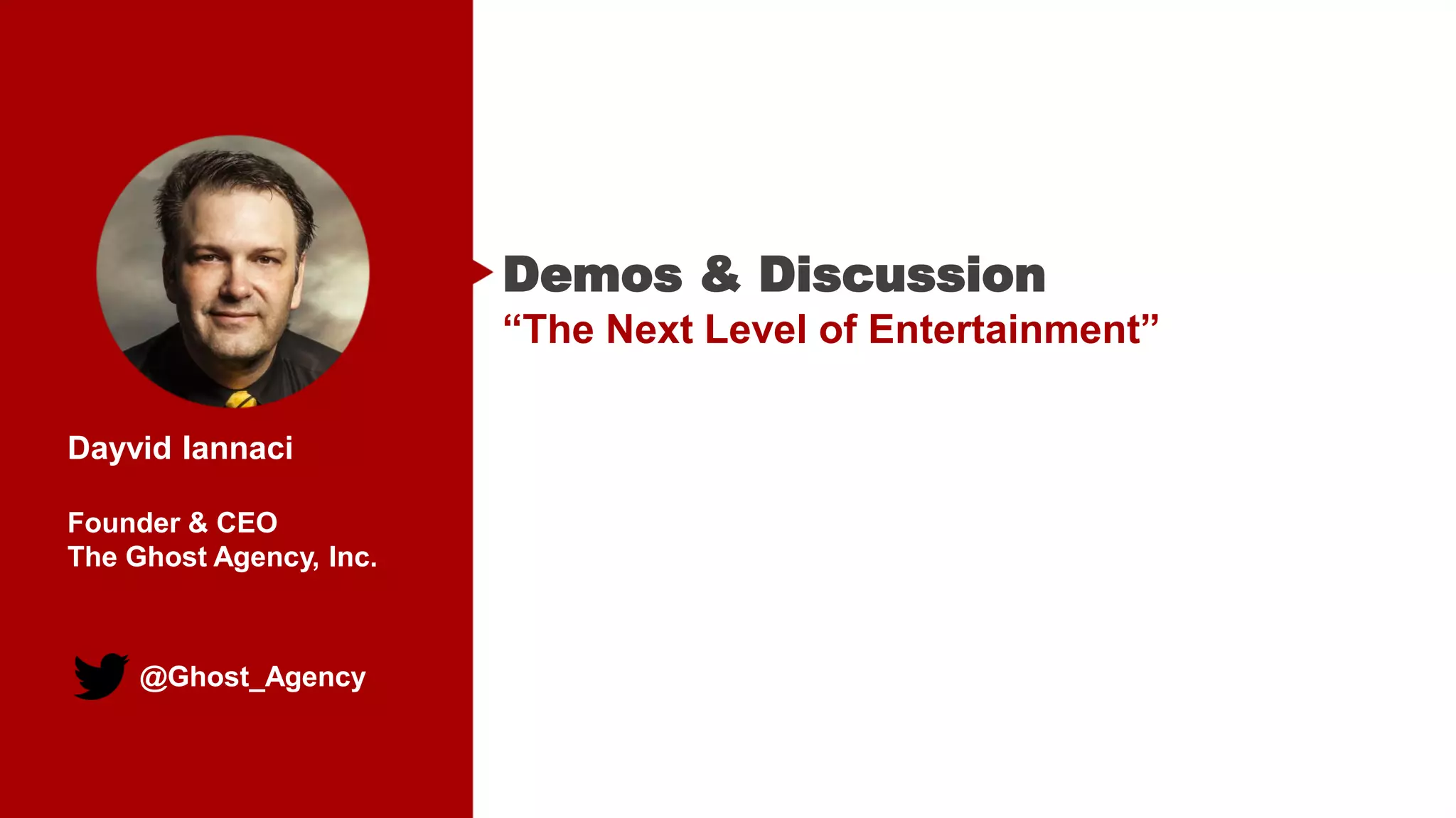 @Ghost_Agency
Dayvid Iannaci
Founder & CEO
The Ghost Agency, Inc.
Demos & Discussion
“The Next Level of Entertainment”