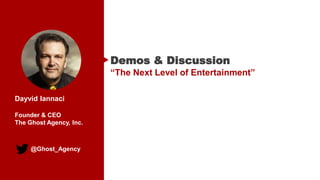 @Ghost_Agency
Dayvid Iannaci
Founder & CEO
The Ghost Agency, Inc.
Demos & Discussion
“The Next Level of Entertainment”
 