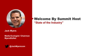 @JackMyerscom
Welcome By Summit Host
“State of the Industry”
Jack Myers
Media Ecologist / Chairman
MyersBizNet
 