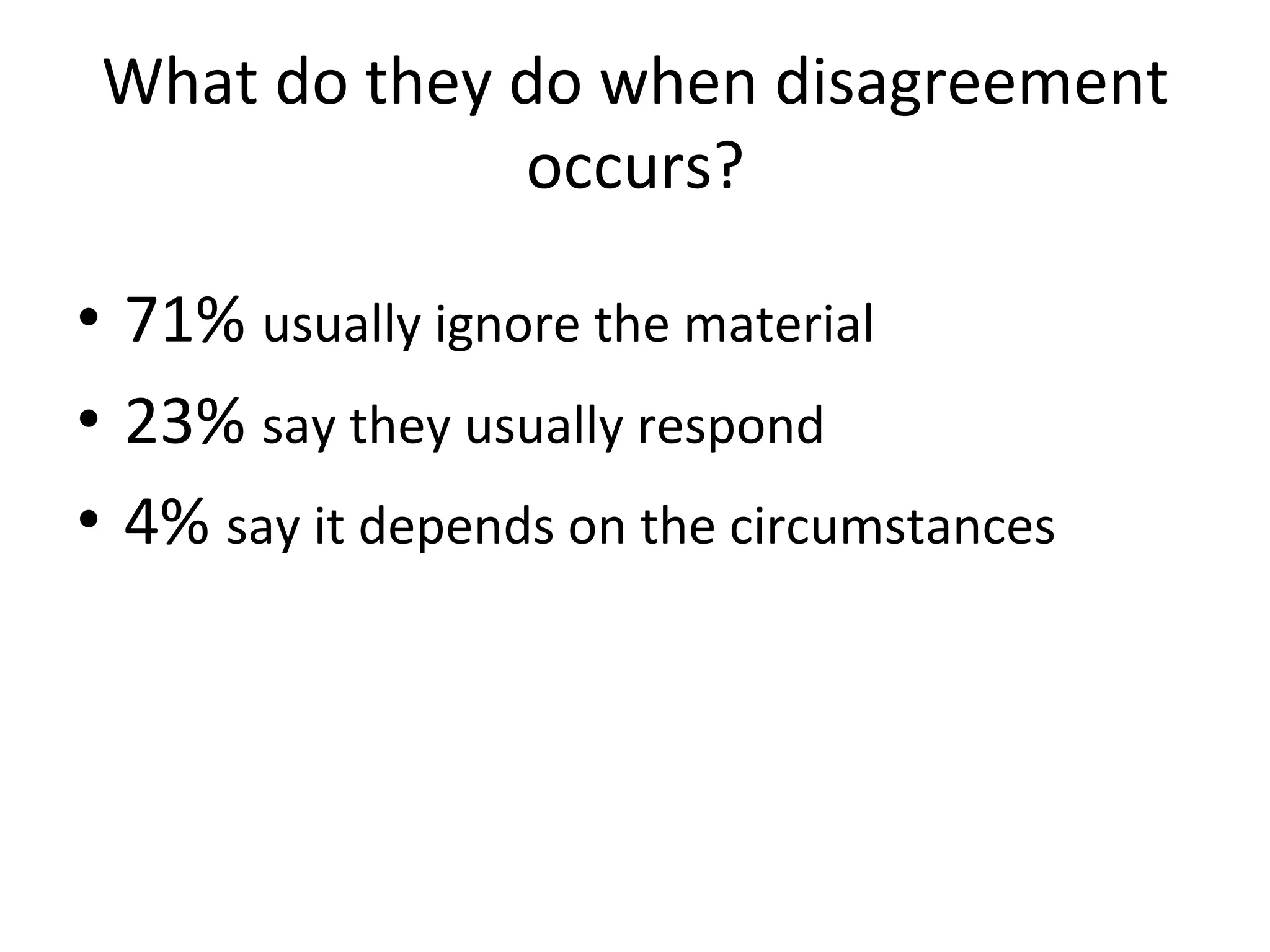 What	
  do	
  they	
  do	
  when	
  disagreement	
  
occurs?	
  
•  71%	
  usually	
  ignore	
  the	
  material	
  
•  23%	
  say	
  they	
  usually	
  respond	
  
•  4%	
  say	
  it	
  depends	
  on	
  the	
  circumstances	
  
 