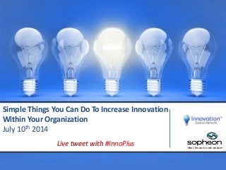 Simple Things You Can Do To Increase Innovation
Within Your Organization
July 10th 2014
Live tweet with #InnoPlus
 