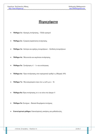 Επιμέλεια: Χατζόπουλος Μάκης Καθηγητής Μαθηματικών
http://lisari.blogspot.gr mac190604@gmail.com
- Ανάλυση: Συναρτήσεις - Κεφάλαιο 1ο Σελίδα 2
Περιεχόμενα
• Μάθημα 1ο : Ορισμός συνάρτησης – Πεδίο ορισμού
• Μάθημα 2ο : Γραφική παράσταση συνάρτησης
• Μάθημα 3ο: Ισότητα και πράξεις συναρτήσεων – Σύνθεση συναρτήσεων
• Μάθημα 4ο: Μονοτονία και ακρότατα συνάρτησης
• Μάθημα 5ο: Συνάρτηση «1 – 1» και αντίστροφη
• Μάθημα 6ο: Όριο συνάρτησης στον πραγματικό αριθμό x0 (Μορφή: 0/0)
• Μάθημα 7ο: Μη πεπερασμένο όριο στο x0 (α/0, με α0)
• Μάθημα 8ο: Όρια συνάρτησης το x να τείνει στο άπειρο 
• Μάθημα 9ο: Συνέχεια – Βασικά θεωρήματα συνέχειας
• Επαναληπτικό μάθημα: Επαναληπτικές ασκήσεις και μεθοδολογίες
 
