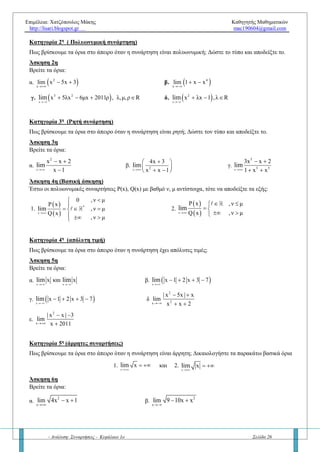 Επιμέλεια: Χατζόπουλος Μάκης Καθηγητής Μαθηματικών
http://lisari.blogspot.gr mac190604@gmail.com
- Ανάλυση: Συναρτήσεις - Κεφάλαιο 1ο Σελίδα 26
ΚΕΦΑΛΑΙΟ 1Ο
– ΑΝΑΛΥΣΗΣ
ΕΡΩΤΗΣΕΙΣ - ΑΣΚΗΣΕΙΣ ΑΠΟ ΤΟ ΚΕΦΑΛΑΙΟ 1.7
Μάθημα 8ο
– Όρια συνάρτησης στο άπειρο
Ερώτηση 1η
– « Όρια συνάρτησης στο άπειρο »
α) Έστω συνάρτηση f η οποία είναι ορισμένη στο διάστημα  α, . Πότε θα λέμε ότι η συνάρτηση f έχει όριο:
1. R 2.  3.  όταν το x τείνει  ;
β) Να διατυπώσετε τα ανάλογα συμπεράσματα όταν το x τείνει στο 
Ερώτηση 2η
– «Ιδιότητες ορίων όταν το x τείνει στο άπειρο»
Να γράψετε και να περιγράψετε τις ιδιότητες των ορίων όταν το x τείνει στο άπειρο και να δοθεί σε κάθε
περίπτωση και ένα παράδειγμα.
Κατηγορία 1η
(σχήμα)
Άσκηση 1η
Βρείτε τα όρια (αν υπάρχουν)    x x
f x , f xlim lim
 
, στα παρακάτω σχήματα
 xfy 
O x
y
Cf
f(x)
(a)
O

+x
x
y
O x
y
y=f(x)

f(x)
(α)
O x
x
y
Cf
Κατηγορία 2η
( Πολυωνυμική συνάρτηση)
Πώς βρίσκουμε τα όρια στο άπειρο όταν η συνάρτηση είναι πολυωνυμική; Να δώσετε τον τύπο και να τον
αποδείξετε.
O x
y
α>0
O
x
y
α<0
 