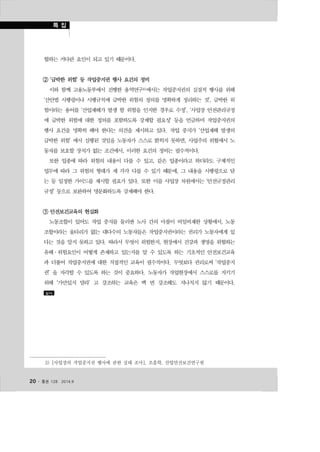 협하는 커다란 요인이 되고 있기 때문이다. 
② ‘급박한 위험’ 등 작업중지권 행사 요건의 정비 
이와 함께 고용노동부에서 진행한 용역연구3)에서는 작업중지권의 실질적 행사를 위해 
‘산안법 시행령이나 시행규칙에 급박한 위험의 정의를 명확하게 정리하는 것’, 급박한 위 
험이라는 용어를 ‘산업재해가 발생 할 위험을 인지한 경우로 수정’, ‘사업장 안전관리규정 
에 급박한 위험에 대한 정의를 포함하도록 강제할 필요성’ 등을 언급하며 작업중지권의 
행사 요건을 명확히 해야 한다는 의견을 제시하고 있다. 작업 중지가 ‘산업재해 발생의 
급박한 위험’ 에서 실행된 것임을 노동자가 스스로 밝히지 못하면, 사업주의 위협에서 노 
동자를 보호할 장치가 없는 조건에서, 이러한 요건의 정비는 필수적이다. 
또한 업종에 따라 위험의 내용이 다를 수 있고, 같은 업종이라고 하더라도 구체적인 
업무에 따라 그 위험의 형태가 제 각각 다를 수 있기 때문에, 그 내용을 시행령으로 담 
는 등 일정한 가이드를 제시할 필요가 있다. 또한 이를 사업장 차원에서는 ‘안전규정관리 
규정’ 등으로 보완하여 명문화하도록 강제해야 한다. 
③ 안전보건교육의 현실화 
노동조합이 있어도 작업 중지를 둘러싼 노사 간의 마찰이 비일비재한 상황에서, 노동 
조합이라는 울타리가 없는 대다수의 노동자들은 작업중지권이라는 권리가 노동자에게 있 
다는 것을 알지 못하고 있다. 따라서 무엇이 위험한지, 현장에서 건강과 생명을 위협하는 
유해·위험요인이 어떻게 존재하고 있는지를 알 수 있도록 하는 기초적인 안전보건교육 
과 더불어 작업중지권에 대한 직접적인 교육이 필수적이다. 무엇보다 권리로써 ‘작업중지 
권’ 을 자각할 수 있도록 하는 것이 중요하다. 노동자가 작업현장에서 스스로를 지키기 
위해 ‘가만있지 말라’ 고 강조하는 교육은 백 번 강조해도 지나치지 않기 때문이다. 
일터 
3) [사업장의 작업중지권 행사에 관한 실태 조사], 조흠학, 산업안전보건연구원 
20 ․ 통권 128  2014.9 
 